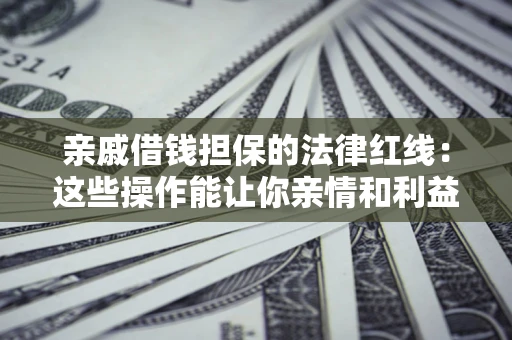 北京亲戚借钱担保的法律红线：这些操作能让你亲情和利益两不误