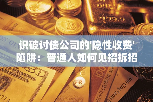 北京识破讨债公司的'隐性收费'陷阱：普通人如何见招拆招？