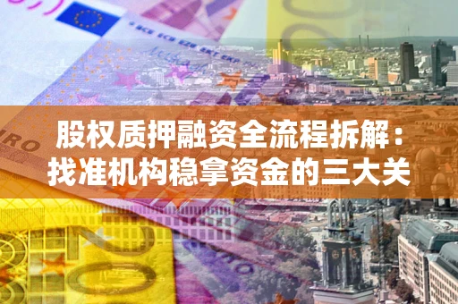 北京股权质押融资全流程拆解：找准机构稳拿资金的三大关键