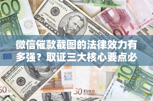 北京微信催款截图的法律效力有多强？取证三大核心要点必须知道！
