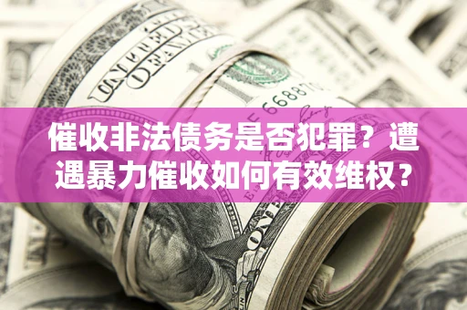 北京催收非法债务是否犯罪?遭遇暴力催收如何有效维权? 北京催收非法债务是否犯罪?遭遇暴力催收如何有效维权?