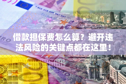 北京借款担保费怎么算？避开违法风险的关键点都在这里！