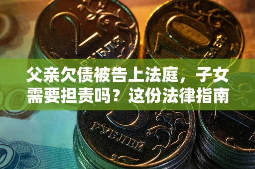 北京父亲欠债被告上法庭，子女需要担责吗？这份法律指南必须看完