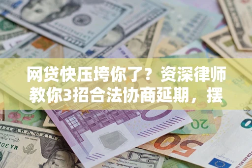 北京网贷快压垮你了？资深律师教你3招合法协商延期，摆脱暴力催收！