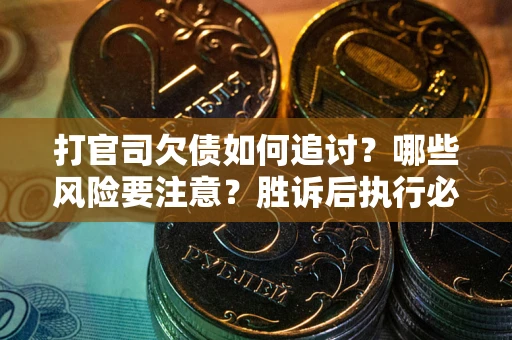 北京打官司欠债如何追讨？哪些风险要注意？胜诉后执行必看！