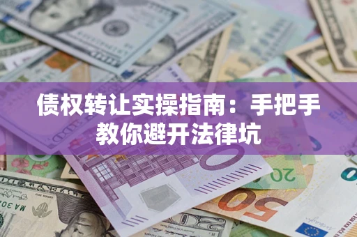 北京债权转让实操指南：手把手教你避开法律坑