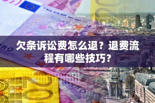 北京欠条诉讼费怎么退？退费流程有哪些技巧？