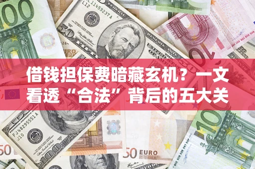 北京借钱担保费暗藏玄机？一文看透“合法”背后的五大关键陷阱