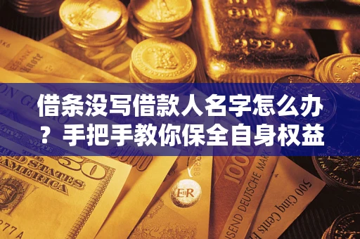 北京借条没写借款人名字怎么办？手把手教你保全自身权益