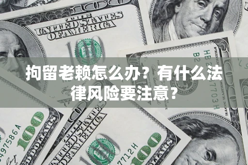 北京拘留老赖怎么办？有什么法律风险要注意？