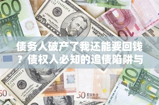 北京债务人破产了我还能要回钱？债权人必知的追债陷阱与破局之道
