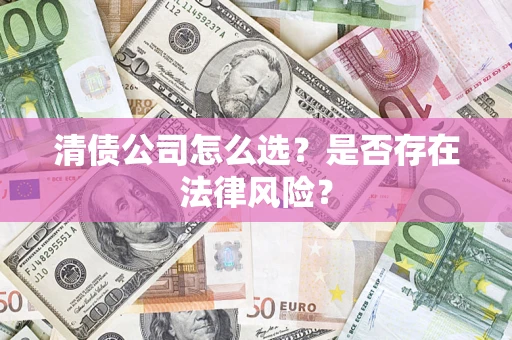 北京清债公司怎么选？是否存在法律风险？