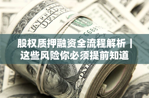 北京股权质押融资全流程解析｜这些风险你必须提前知道