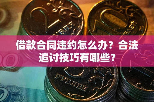 北京借款合同违约怎么办？合法追讨技巧有哪些？