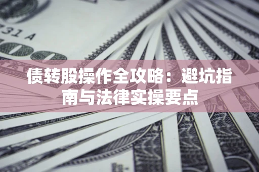 北京债转股操作全攻略：避坑指南与法律实操要点