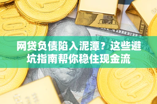 北京网贷负债陷入泥潭？这些避坑指南帮你稳住现金流