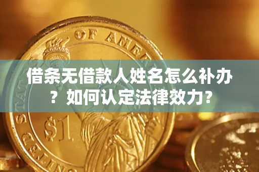 北京借条无借款人姓名怎么补办？如何认定法律效力？
