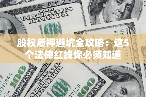 北京股权质押避坑全攻略：这5个法律红线你必须知道