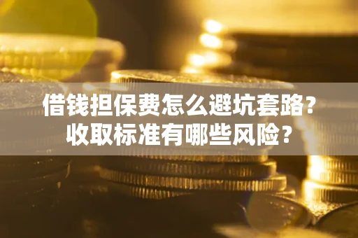 北京借钱担保费怎么避坑套路?收取标准有哪些风险? 北京借钱担保费怎么避坑套路?收取标准有哪些风险?