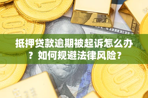 北京抵押贷款逾期被起诉怎么办？如何规避法律风险？