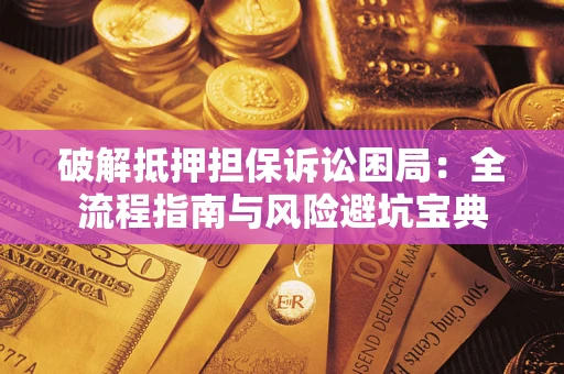 北京破解抵押担保诉讼困局:全流程指南与风险避坑宝典 北京破解抵押担保诉讼困局:全流程指南与风险避坑宝典
