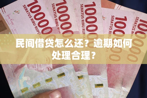 北京民间借贷怎么还？逾期如何处理合理？