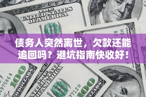北京债务人突然离世，欠款还能追回吗？避坑指南快收好！