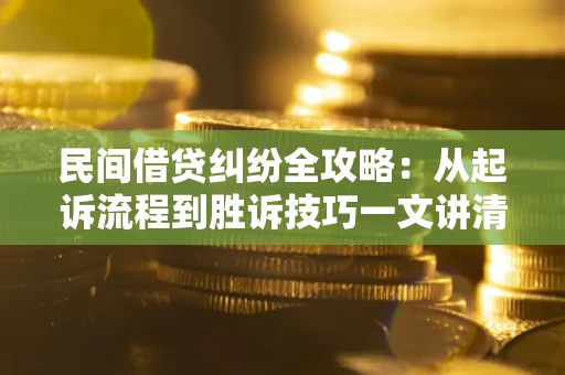 北京民间借贷纠纷全攻略：从起诉流程到胜诉技巧一文讲清