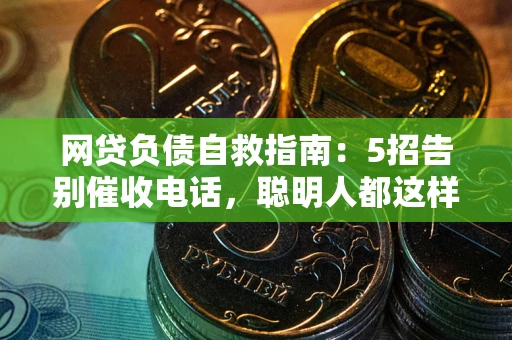 北京网贷负债自救指南：5招告别催收电话，聪明人都这样做
