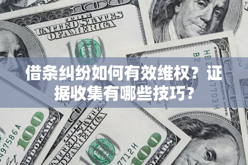 北京借条纠纷如何有效维权？证据收集有哪些技巧？