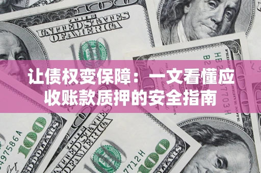 北京让债权变保障：一文看懂应收账款质押的安全指南