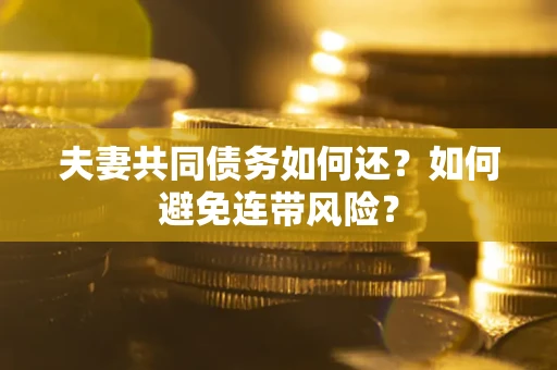 北京夫妻共同债务如何还？如何避免连带风险？