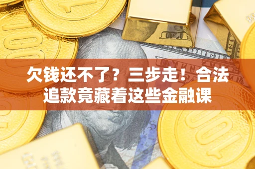 北京欠钱还不了？三步走！合法追款竟藏着这些金融课