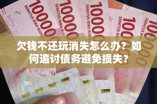 北京欠钱不还玩消失怎么办？如何追讨债务避免损失？