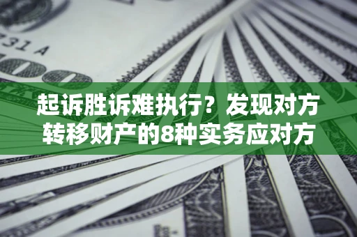 北京起诉胜诉难执行？发现对方转移财产的8种实务应对方案
