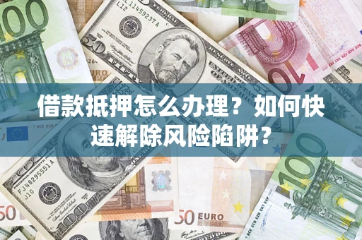 北京借款抵押怎么办理？如何快速解除风险陷阱？