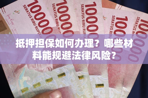 北京抵押担保如何办理？哪些材料能规避法律风险？