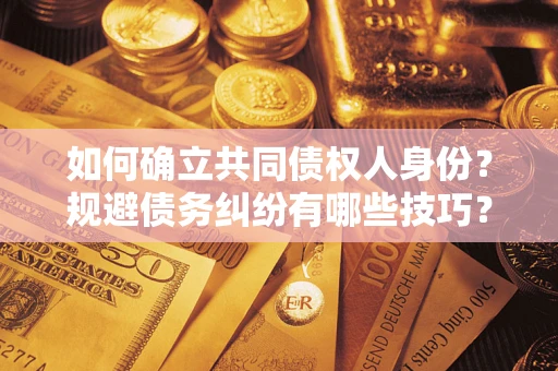 北京如何确立共同债权人身份？规避债务纠纷有哪些技巧？
