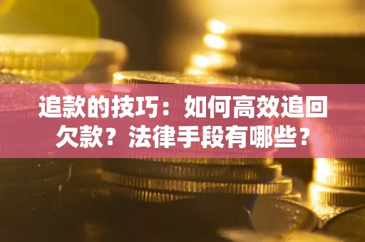 北京追款的技巧：如何高效追回欠款？法律手段有哪些？