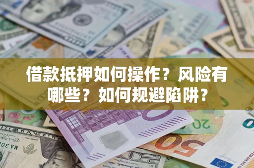 北京借款抵押如何操作?风险有哪些?如何规避陷阱? 北京借款抵押如何操作?风险有哪些?如何规避陷阱?