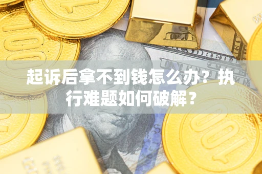 北京起诉后拿不到钱怎么办?执行难题如何破解? 北京起诉后拿不到钱怎么办?执行难题如何破解?