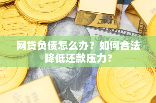 北京网贷负债怎么办？如何合法降低还款压力？