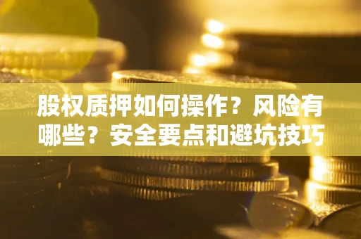 北京股权质押如何操作？风险有哪些？安全要点和避坑技巧？