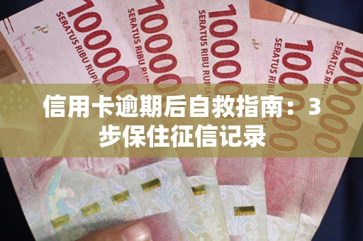 北京信用卡逾期后自救指南：3步保住征信记录