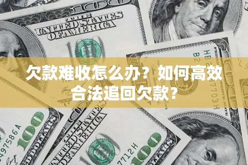 北京欠款难收怎么办？如何高效合法追回欠款？