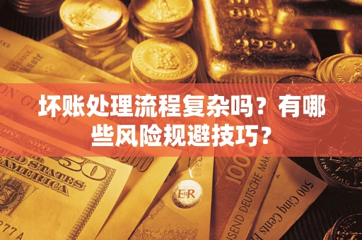 北京坏账处理流程复杂吗？有哪些风险规避技巧？