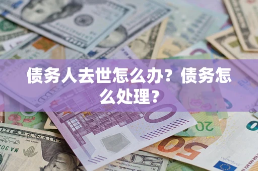 北京债务人去世怎么办？债务怎么处理？
