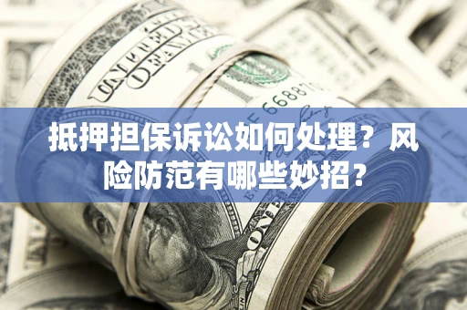 北京抵押担保诉讼如何处理？风险防范有哪些妙招？