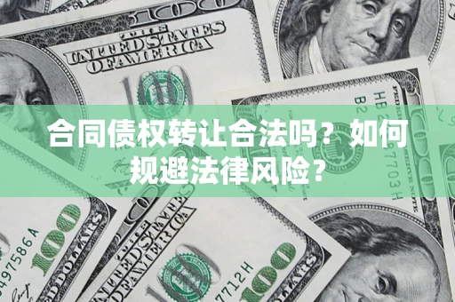 北京合同债权转让合法吗？如何规避法律风险？
