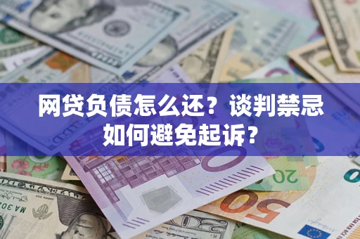 北京网贷负债怎么还？谈判禁忌如何避免起诉？